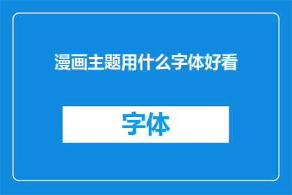 漫画主题用什么字体好看(漫画主题应选择何种字体以提升视觉效果？)