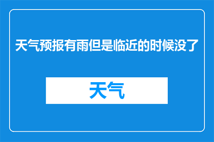 天气预报有雨但是临近的时候没了(天气预告显示有雨，但临近时刻却消失无踪，这究竟是为何？)