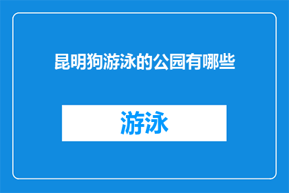 昆明狗游泳的公园有哪些(昆明有哪些公园是狗游泳的理想场所？)
