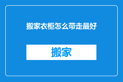 搬家衣柜怎么带走最好(如何高效地搬运衣柜？确保搬家过程中的家具安全与便捷)