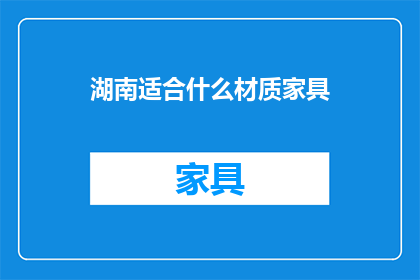 湖南适合什么材质家具(湖南地区适宜的家具材质选择：您知道吗？)