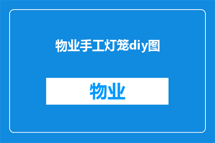 物业手工灯笼diy图(如何手工制作独特的物业灯笼？)