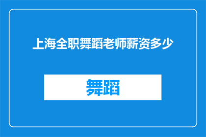 上海全职舞蹈老师薪资多少(上海全职舞蹈老师的平均薪资是多少？)