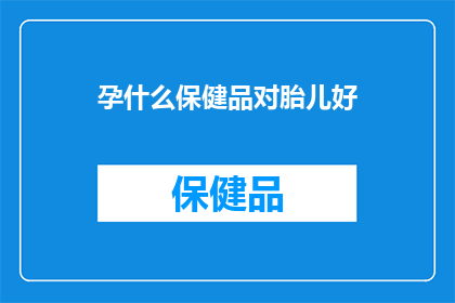 孕什么保健品对胎儿好(孕妈妈们，你们知道哪些保健品对胎儿发育有益吗？)