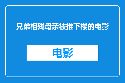 兄弟相残母亲被推下楼的电影(兄弟相残：母亲惨遭推下楼，悲剧背后隐藏的真相是什么？)