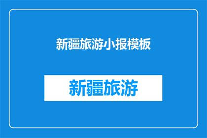 新疆旅游小报模板(新疆旅游小报模板：探索神秘丝绸之路的绝佳目的地吗？)