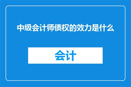 中级会计师债权的效力是什么(中级会计师债权的效力是什么？)