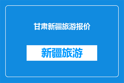 甘肃新疆旅游报价(甘肃新疆旅游报价：您是否已经准备好探索这片神秘土地的无限魅力？)