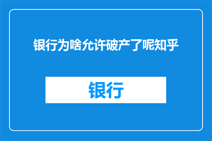 银行为啥允许破产了呢知乎(银行为何能容忍破产现象？探究其背后的经济逻辑与政策考量)