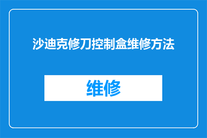 沙迪克修刀控制盒维修方法(如何正确进行沙迪克修刀控制盒的维修工作？)