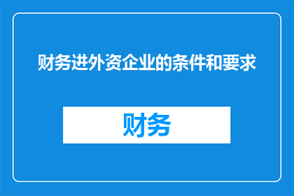 财务进外资企业的条件和要求(外资企业对财务专业人才的招聘标准是什么？)
