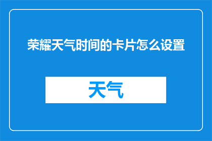荣耀天气时间的卡片怎么设置(如何自定义荣耀天气应用的时间卡片显示？)