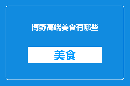 博野高端美食有哪些(博野地区有哪些值得一试的高端美食？)