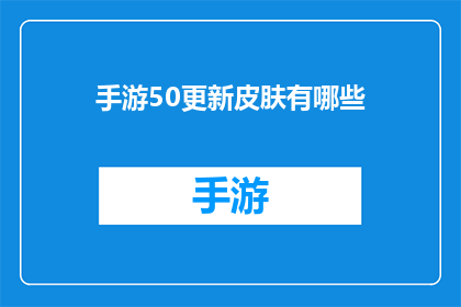 手游50更新皮肤有哪些(手游50更新后，有哪些新增或改进的皮肤选项？)