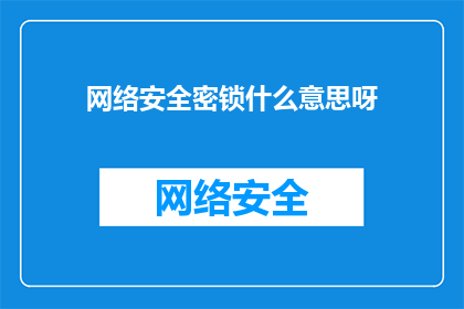 网络安全密锁什么意思呀(网络安全密锁的含义是什么？)