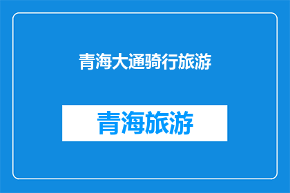 青海大通骑行旅游(青海大通骑行旅游：探索自然之美，体验户外探险的乐趣吗？)