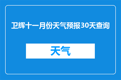 卫辉十一月份天气预报30天查询(如何查询卫辉十一月份30天的天气预报？)