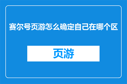 赛尔号页游怎么确定自己在哪个区(如何确定自己在赛尔号页游中的确切区域？)