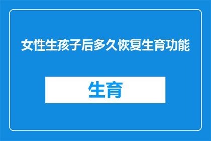 女性生孩子后多久恢复生育功能(女性在分娩后多久能够重新恢复生育能力？)