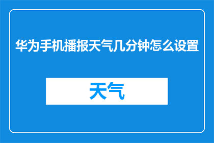 华为手机播报天气几分钟怎么设置(如何调整华为手机以播报天气信息，并保持通知持续几分钟？)