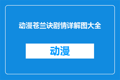 动漫苍兰诀剧情详解图大全(苍兰诀剧情详解图大全：你了解这部动漫的深层故事吗？)