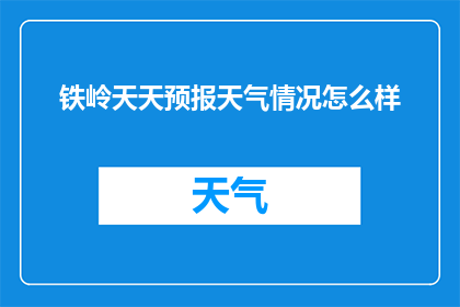铁岭天天预报天气情况怎么样(铁岭地区今日天气状况如何？)