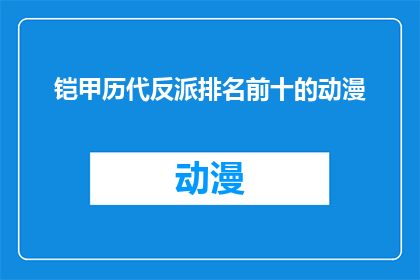 铠甲历代反派排名前十的动漫(铠甲历代反派排名前十的动漫是否真实存在？)