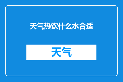 天气热饮什么水合适(在炎热的夏日，选择正确的饮品以解渴降温成为了一项重要任务面对众多选择，哪一种水最适合作为热饮呢？)