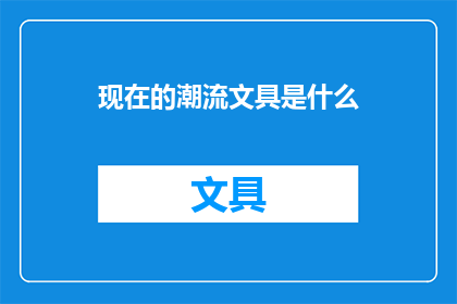 现在的潮流文具是什么(探索当下潮流文具：哪些产品正引领着文具界的新风尚？)