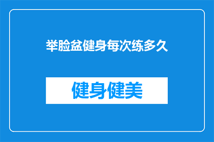 举脸盆健身每次练多久(健身爱好者，你们知道举脸盆锻炼需要多久吗？)