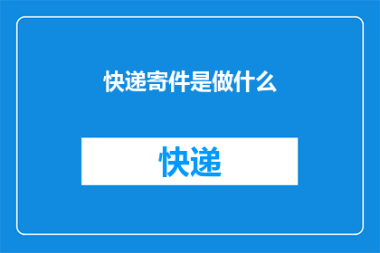 快递寄件是做什么(快递寄件究竟在做什么？)