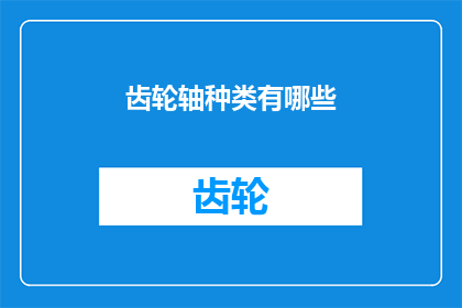 齿轮轴种类有哪些(请问您知道有哪些不同的齿轮轴种类吗？)