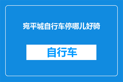 宛平城自行车停哪儿好骑(宛平城自行车停放何处最宜骑行？)