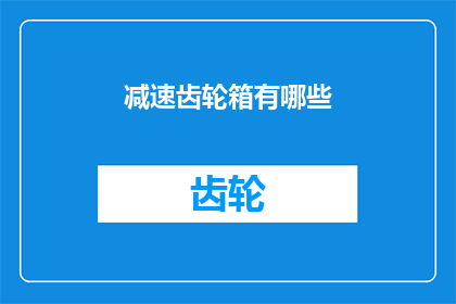 减速齿轮箱有哪些(减速齿轮箱有哪些类型？)