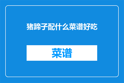 猪蹄子配什么菜谱好吃(猪蹄子搭配什么菜谱才能美味可口？)