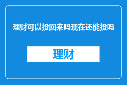 理财可以投回来吗现在还能投吗(理财投资是否能够回收？当前市场环境下，还有哪些可行的投资途径？)