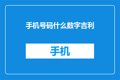 手机号码什么数字吉利(您是否好奇，手机号码中哪些数字组合最为吉利？)