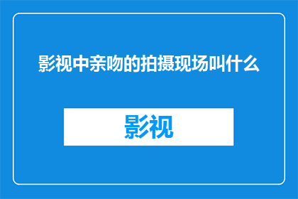 影视中亲吻的拍摄现场叫什么(影视拍摄现场中，亲吻镜头是如何被捕捉和呈现的？)