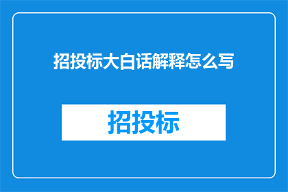 招投标大白话解释怎么写(如何用通俗易懂的方式解释招投标流程？)