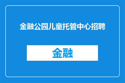 金融公园儿童托管中心招聘(您是否正在寻找一个充满挑战与机遇的职位？金融公园儿童托管中心现正招聘)