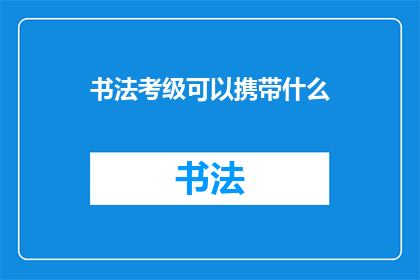 书法考级可以携带什么(书法考级时，考生可以携带哪些物品？)