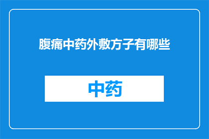 腹痛中药外敷方子有哪些(询问关于腹痛中药外敷方子的疑问长标题：
有哪些有效的中药外敷方子可用于缓解腹痛？)
