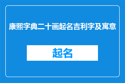 康熙字典二十画起名吉利字及寓意(康熙字典中二十画起名吉利字及寓意的疑问句长标题：

如何从康熙字典挑选出具有吉祥寓意的二十画汉字？)