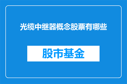 光缆中继器概念股票有哪些(哪些公司的股票与光缆中继器概念相关？)