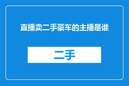 直播卖二手豪车的主播是谁(谁是那位在直播中销售二手豪车的主播？)