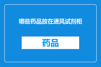哪些药品放在通风试剂柜(哪些药品需要特别存放在通风试剂柜中？)