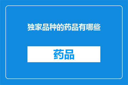 独家品种的药品有哪些(独家品种的药品有哪些？)