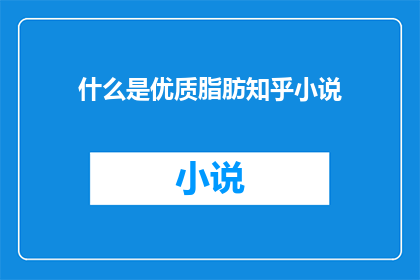 什么是优质脂肪知乎小说(什么是优质脂肪？在知乎小说里，它被描绘成什么模样？)