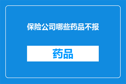 保险公司哪些药品不报(哪些药品在保险公司的报销政策中被排除在外？)