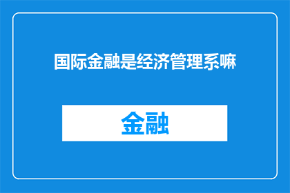 国际金融是经济管理系嘛(国际金融是否属于经济管理系？)